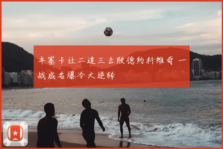 丰塞卡让二追三击败德约科维奇 一战成名爆冷大逆转