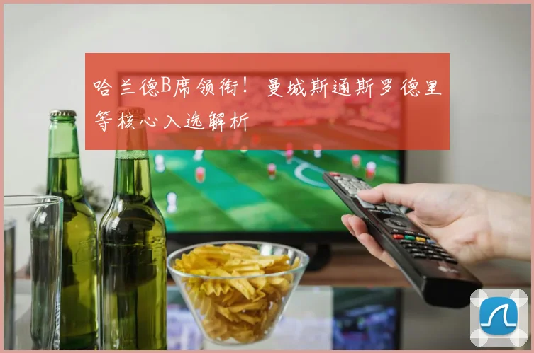 哈兰德B席领衔!曼城斯通斯罗德里等核心入选解析