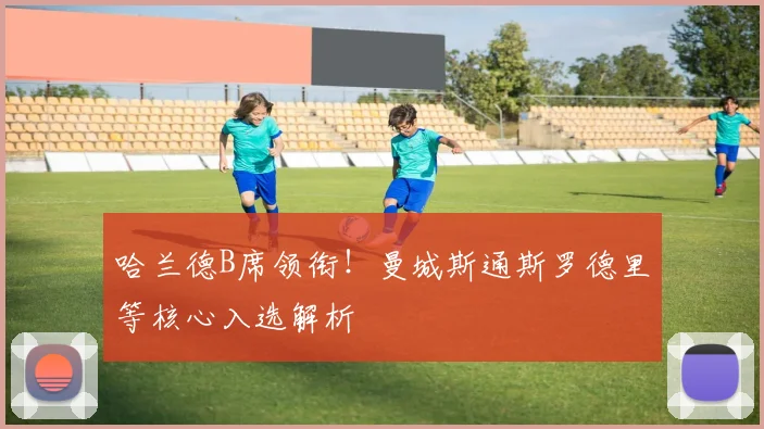 哈兰德B席领衔！曼城斯通斯罗德里等核心入选解析