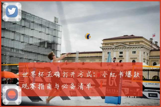 世界杯正确打开方式：小红书爆款观赛指南与必备清单
