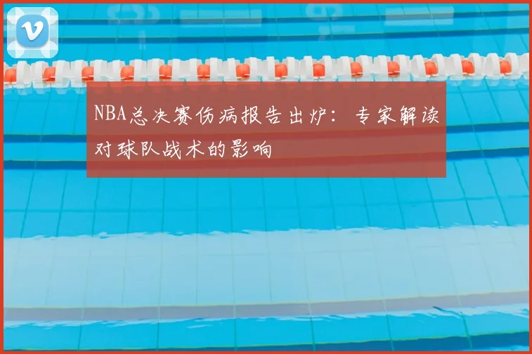 NBA总决赛伤病报告出炉：专家解读对球队战术的影响