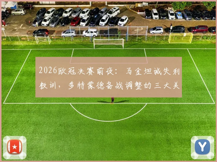 2026欧冠决赛前夜：马金坦诚失利教训，多特蒙德备战调整的三大关键启示